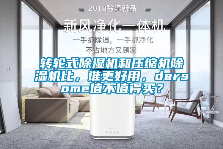 轉(zhuǎn)輪式除濕機(jī)和壓縮機(jī)除濕機(jī)比，誰更好用，darsome值不值得買？