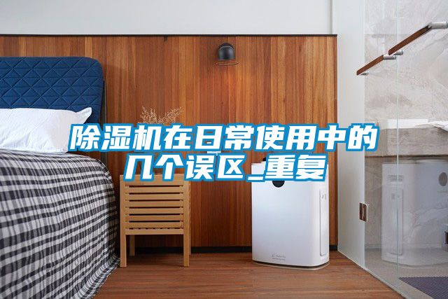 除濕機在日常使用中的幾個誤區_重復