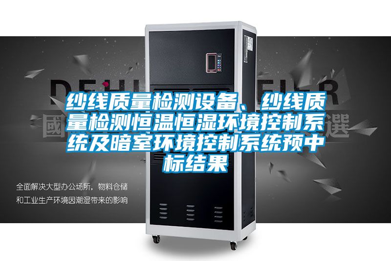紗線質量檢測設備、紗線質量檢測恒溫恒濕環境控制系統及暗室環境控制系統預中標結果