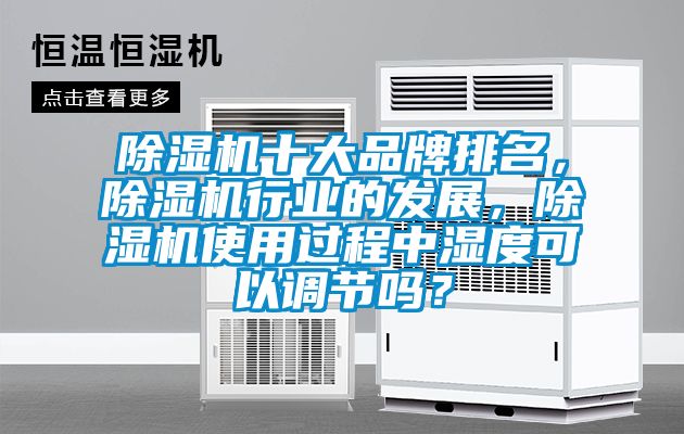 除濕機(jī)十大品牌排名，除濕機(jī)行業(yè)的發(fā)展，除濕機(jī)使用過程中濕度可以調(diào)節(jié)嗎？