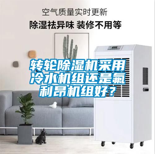 轉輪除濕機采用冷水機組還是氟利昂機組好？