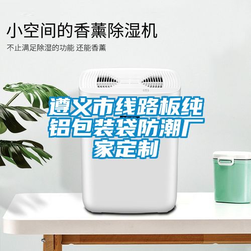 遵義市線(xiàn)路板純鋁包裝袋防潮廠家定制