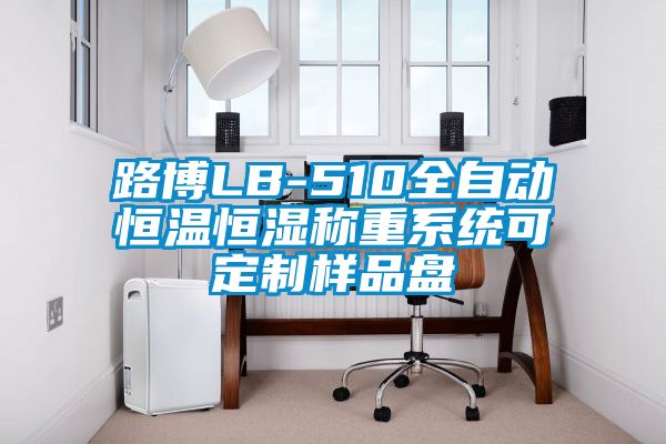 路博LB-510全自動(dòng)恒溫恒濕稱(chēng)重系統(tǒng)可定制樣品盤(pán)