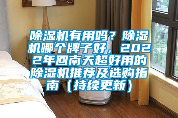 除濕機(jī)有用嗎？除濕機(jī)哪個(gè)牌子好，2022年回南天超好用的除濕機(jī)推薦及選購指南（持續(xù)更新）
