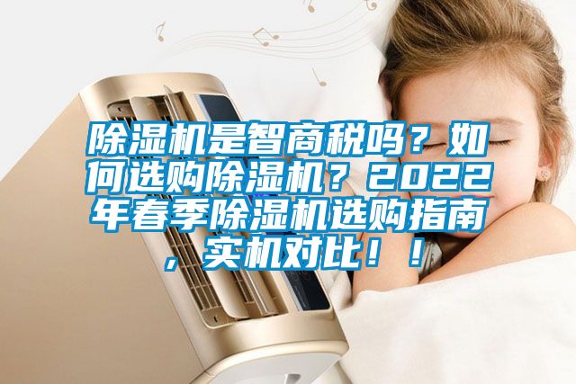 除濕機是智商稅嗎？如何選購除濕機？2022年春季除濕機選購指南，實機對比！！
