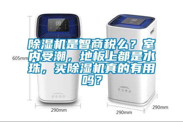 除濕機是智商稅么？室內(nèi)受潮，地板上都是水珠，買除濕機真的有用嗎？