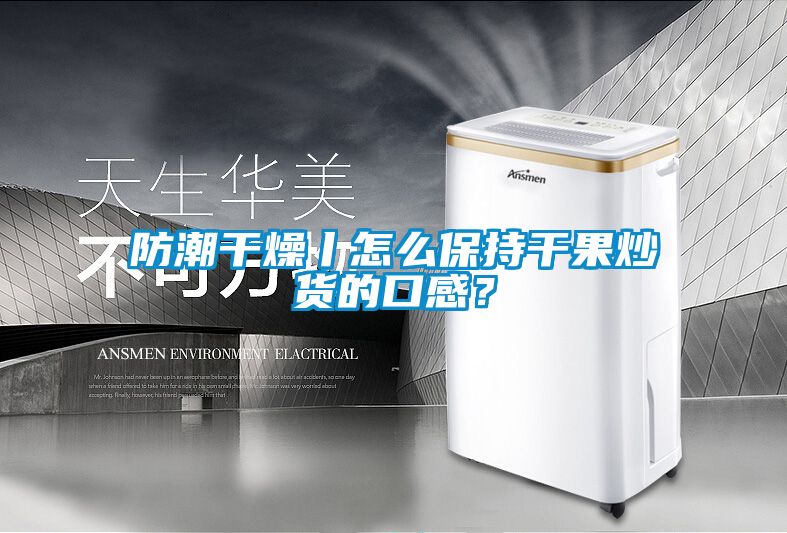 防潮干燥丨怎么保持干果炒貨的口感？