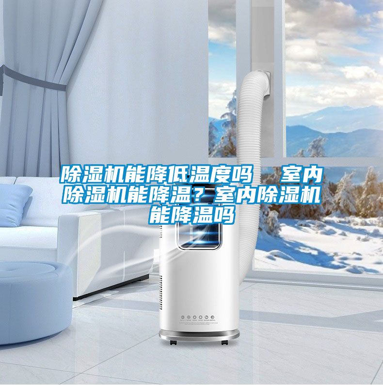 除濕機(jī)能降低溫度嗎  室內(nèi)除濕機(jī)能降溫？室內(nèi)除濕機(jī)能降溫嗎