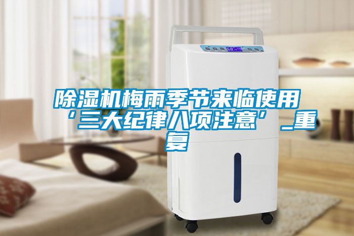 除濕機(jī)梅雨季節(jié)來臨使用‘三大紀(jì)律八項(xiàng)注意’_重復(fù)