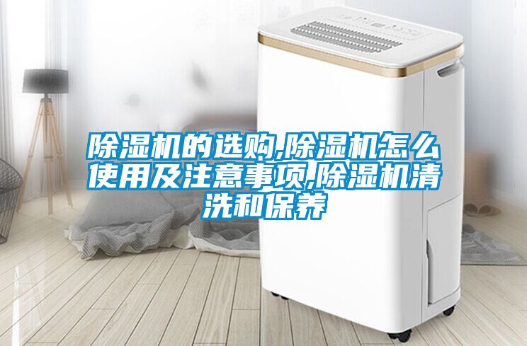 除濕機(jī)的選購,除濕機(jī)怎么使用及注意事項(xiàng),除濕機(jī)清洗和保養(yǎng)