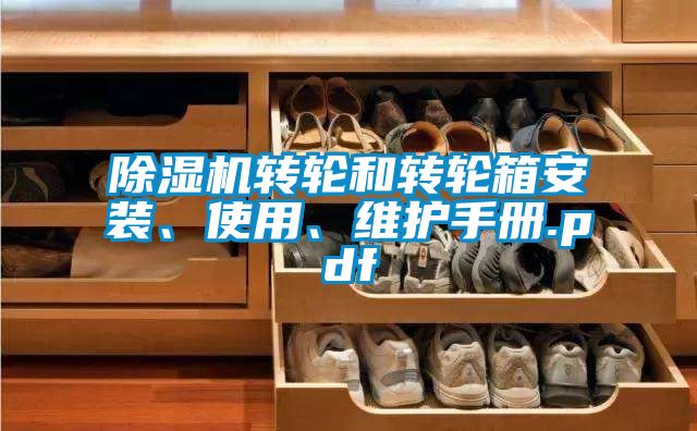除濕機(jī)轉(zhuǎn)輪和轉(zhuǎn)輪箱安裝、使用、維護(hù)手冊.pdf