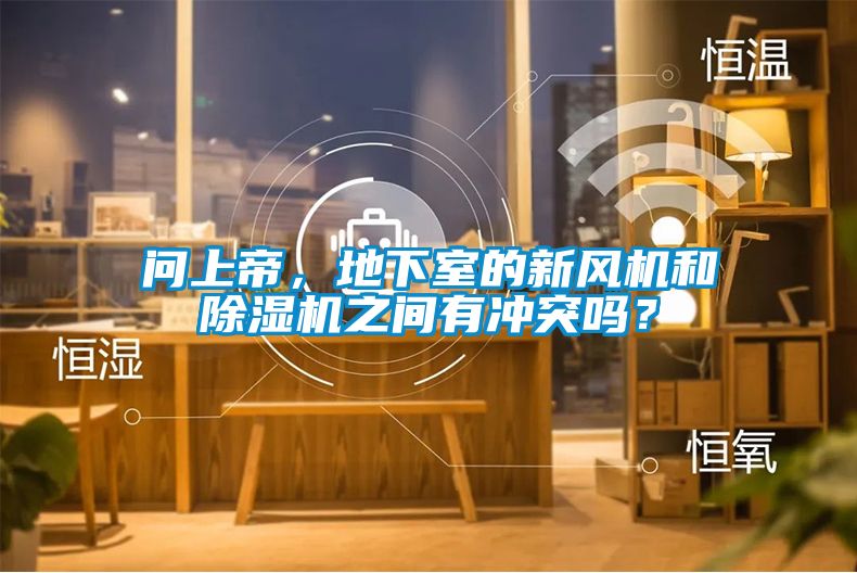 問上帝，地下室的新風機和除濕機之間有沖突嗎？