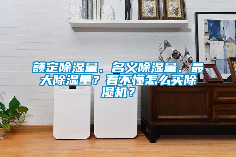 額定除濕量、名義除濕量、最大除濕量？看不懂怎么買(mǎi)除濕機(jī)？