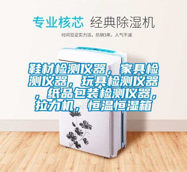 鞋材檢測儀器，家具檢測儀器，玩具檢測儀器，紙品包裝檢測儀器，拉力機，恒溫恒濕箱
